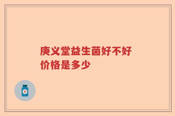 庚义堂益生菌好不好 价格是多少