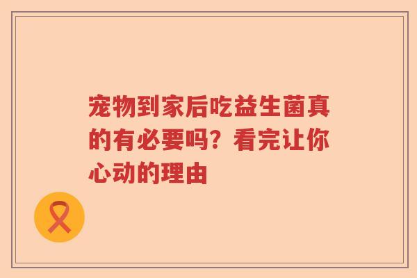 宠物到家后吃益生菌真的有必要吗？看完让你心动的理由