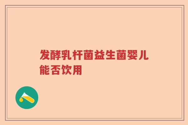 发酵乳杆菌益生菌婴儿能否饮用