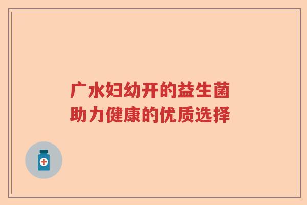 广水妇幼开的益生菌 助力健康的优质选择