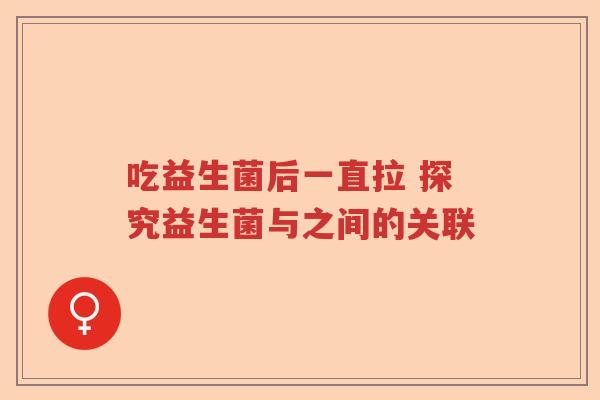 吃益生菌后一直拉 探究益生菌与之间的关联