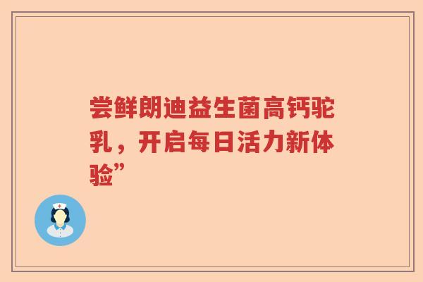 尝鲜朗迪益生菌高钙驼乳，开启每日活力新体验”