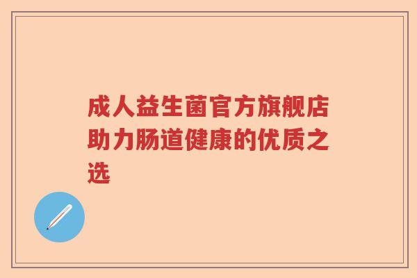 成人益生菌官方旗舰店助力肠道健康的优质之选