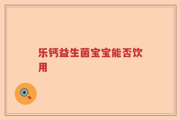乐钙益生菌宝宝能否饮用