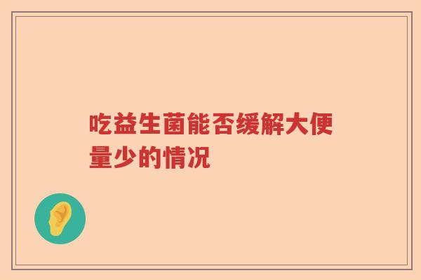 吃益生菌能否缓解大便量少的情况