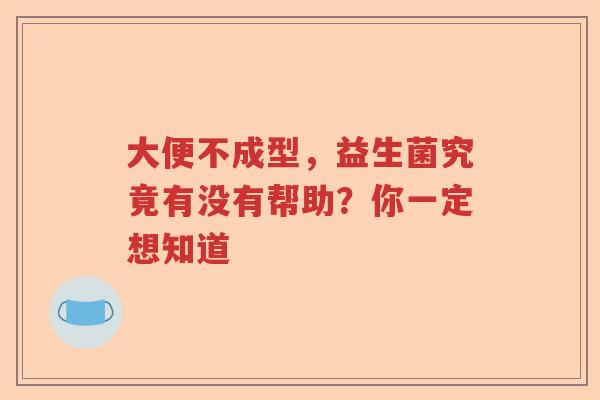 大便不成型，益生菌究竟有没有帮助？你一定想知道
