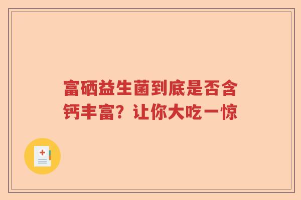 富硒益生菌到底是否含钙丰富？让你大吃一惊