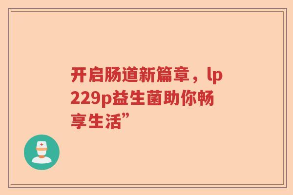 开启肠道新篇章，lp229p益生菌助你畅享生活”