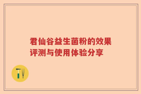 君仙谷益生菌粉的效果评测与使用体验分享