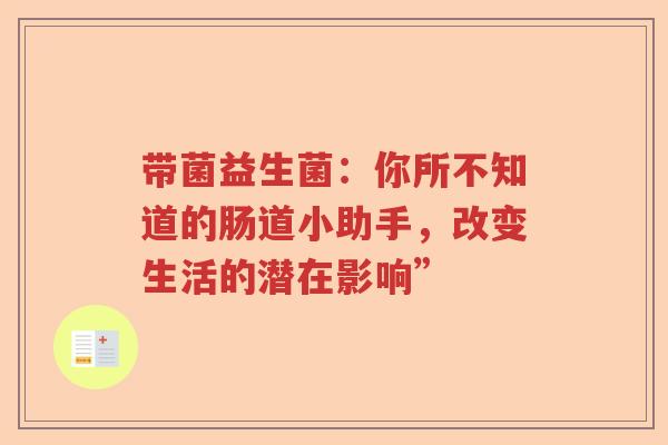 带菌益生菌：你所不知道的肠道小助手，改变生活的潜在影响”
