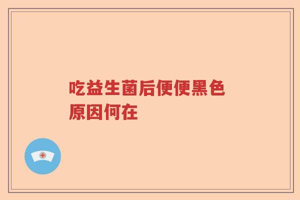 吃益生菌后便便黑色 原因何在