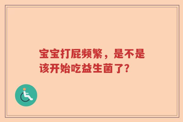 宝宝打屁频繁，是不是该开始吃益生菌了？