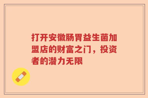 打开安徽肠胃益生菌加盟店的财富之门，投资者的潜力无限