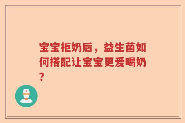 宝宝拒奶后，益生菌如何搭配让宝宝更爱喝奶？
