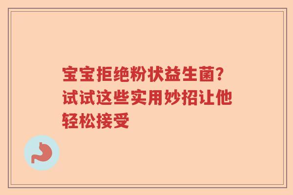 宝宝拒绝粉状益生菌？试试这些实用妙招让他轻松接受