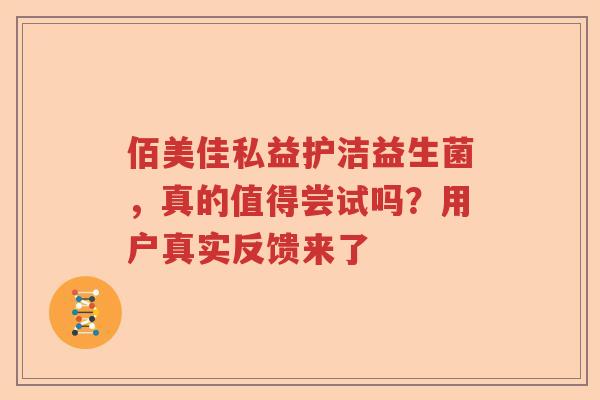 佰美佳私益护洁益生菌，真的值得尝试吗？用户真实反馈来了