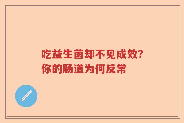 吃益生菌却不见成效？你的肠道为何反常