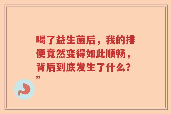 喝了益生菌后，我的排便竟然变得如此顺畅，背后到底发生了什么？”