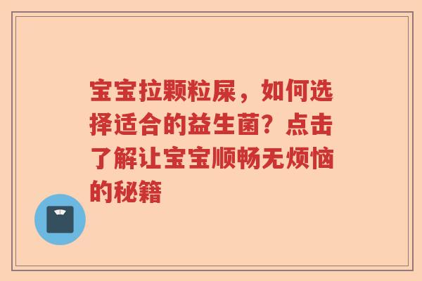 宝宝拉颗粒屎，如何选择适合的益生菌？点击了解让宝宝顺畅无烦恼的秘籍