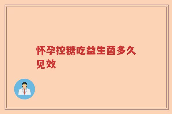 怀孕控糖吃益生菌多久见效