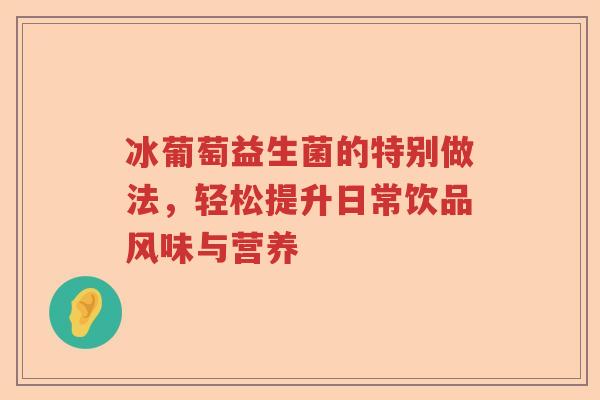 冰葡萄益生菌的特别做法，轻松提升日常饮品风味与营养