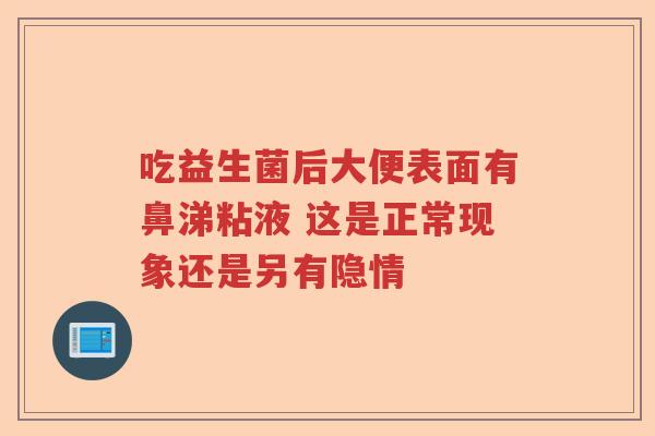 吃益生菌后大便表面有鼻涕粘液 这是正常现象还是另有隐情