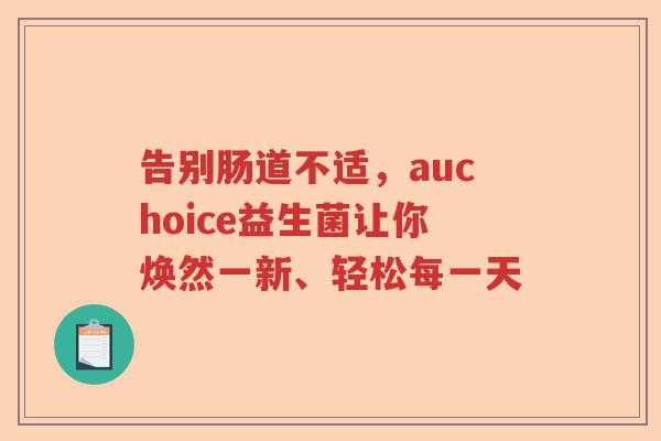 告别肠道不适，auchoice益生菌让你焕然一新、轻松每一天