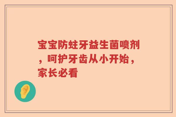 宝宝防蛀牙益生菌喷剂，呵护牙齿从小开始，家长必看
