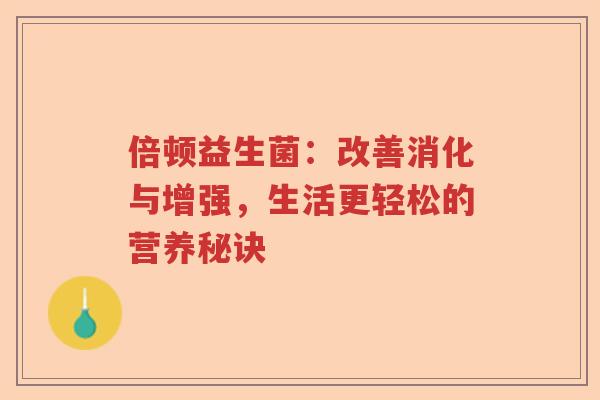 倍顿益生菌：改善消化与增强，生活更轻松的营养秘诀