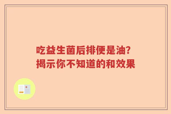 吃益生菌后排便是油？揭示你不知道的和效果