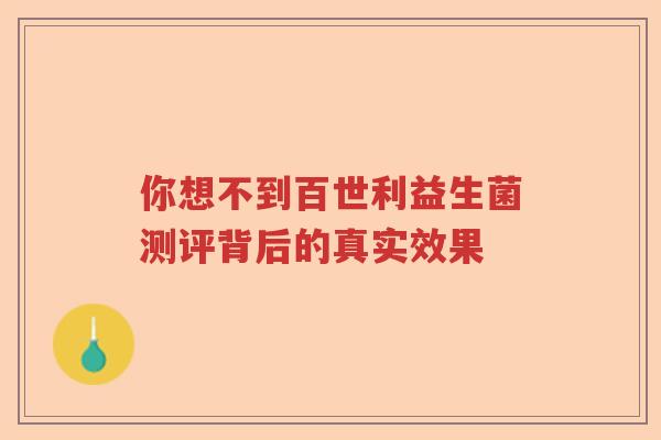 你想不到百世利益生菌测评背后的真实效果