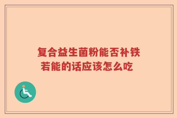 复合益生菌粉能否补铁 若能的话应该怎么吃