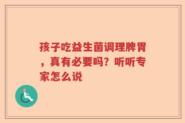 孩子吃益生菌调理脾胃，真有必要吗？听听专家怎么说