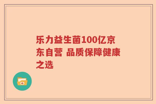 乐力益生菌100亿京东自营 品质保障健康之选