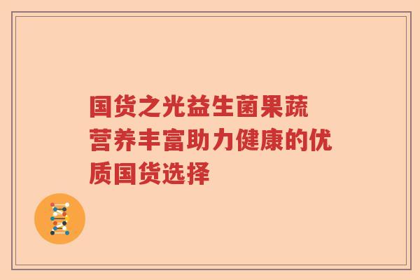 国货之光益生菌果蔬 营养丰富助力健康的优质国货选择