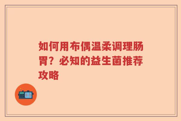 如何用布偶温柔调理肠胃？必知的益生菌推荐攻略