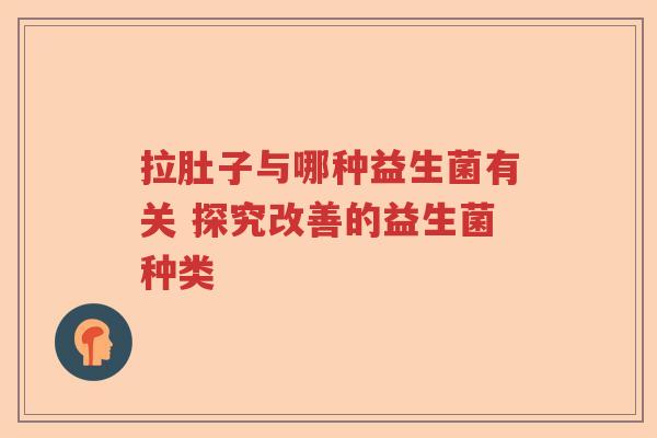 拉肚子与哪种益生菌有关 探究改善的益生菌种类