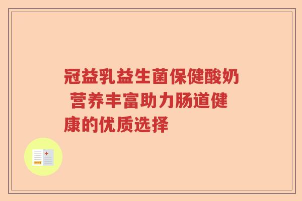 冠益乳益生菌保健酸奶 营养丰富助力肠道健康的优质选择