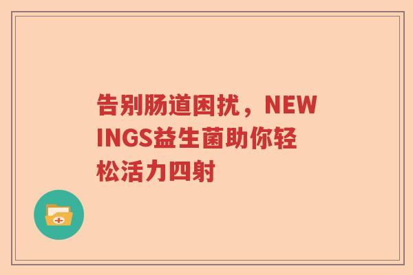 告别肠道困扰，NEWINGS益生菌助你轻松活力四射