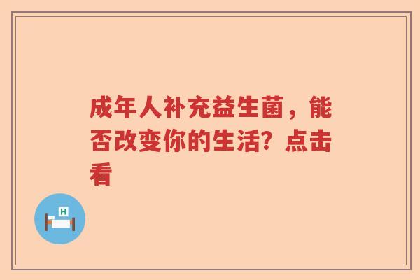 成年人补充益生菌，能否改变你的生活？点击看