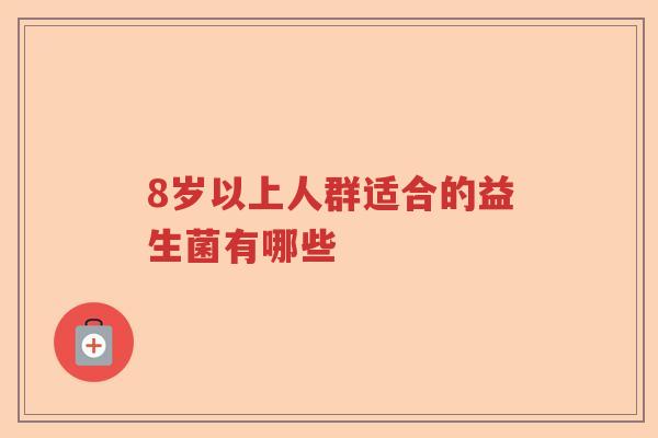 8岁以上人群适合的益生菌有哪些