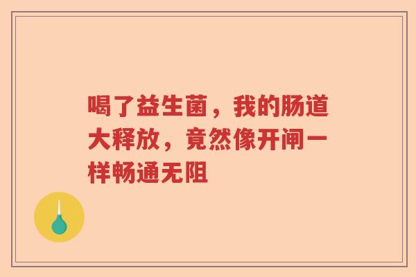 喝了益生菌，我的肠道大释放，竟然像开闸一样畅通无阻