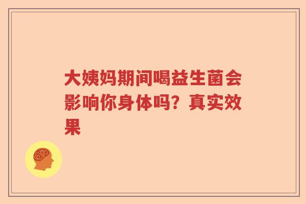 大姨妈期间喝益生菌会影响你身体吗？真实效果