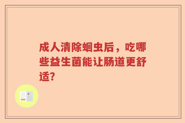 成人清除蛔虫后，吃哪些益生菌能让肠道更舒适？