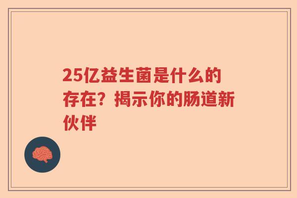 25亿益生菌是什么的存在？揭示你的肠道新伙伴