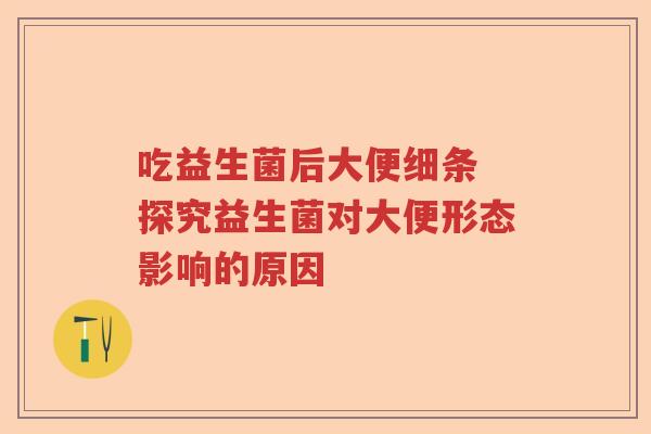 吃益生菌后大便细条 探究益生菌对大便形态影响的原因