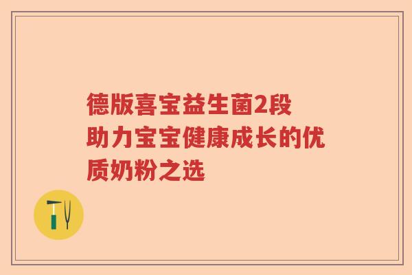 德版喜宝益生菌2段 助力宝宝健康成长的优质奶粉之选