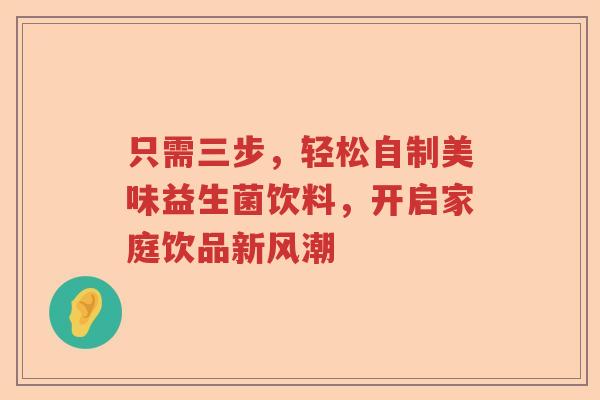 只需三步，轻松自制美味益生菌饮料，开启家庭饮品新风潮