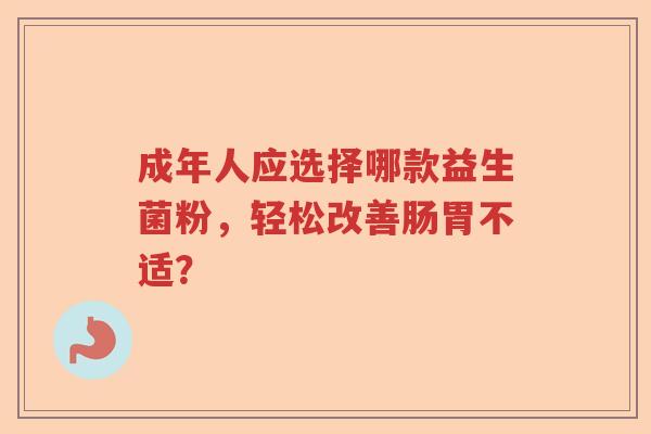 成年人应选择哪款益生菌粉，轻松改善肠胃不适？