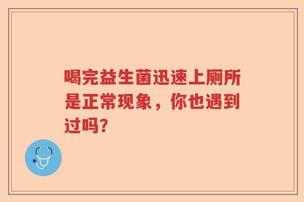 喝完益生菌迅速上厕所是正常现象，你也遇到过吗？
